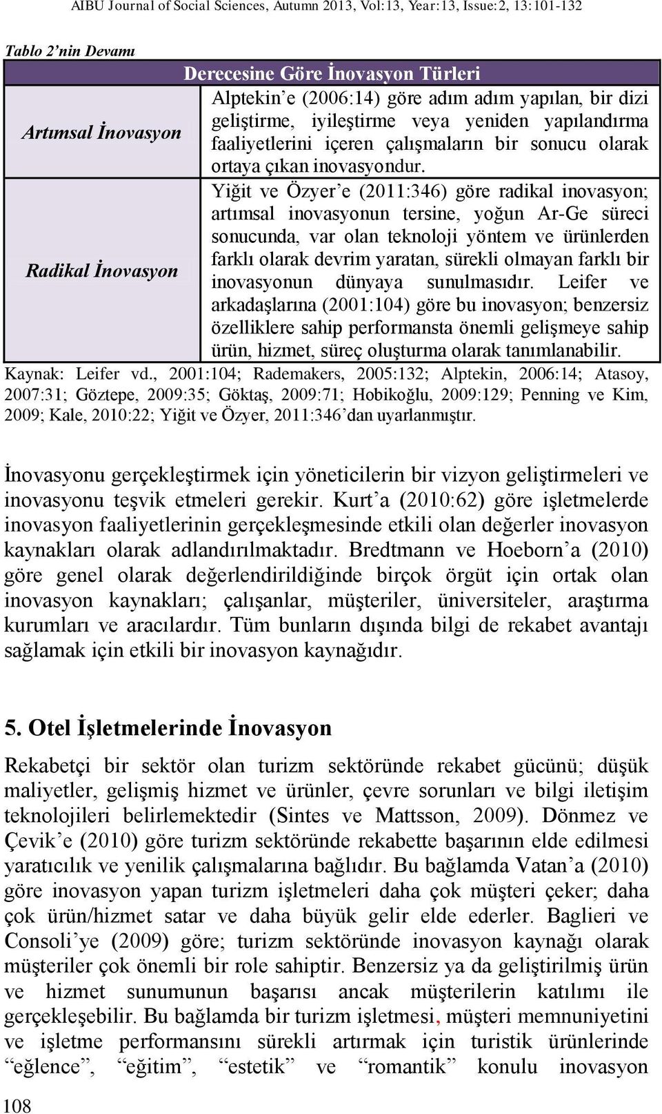 Yiğit ve Özyer e (2011:346) göre radikal inovasyon; artımsal inovasyonun tersine, yoğun Ar-Ge süreci sonucunda, var olan teknoloji yöntem ve ürünlerden farklı olarak devrim yaratan, sürekli olmayan