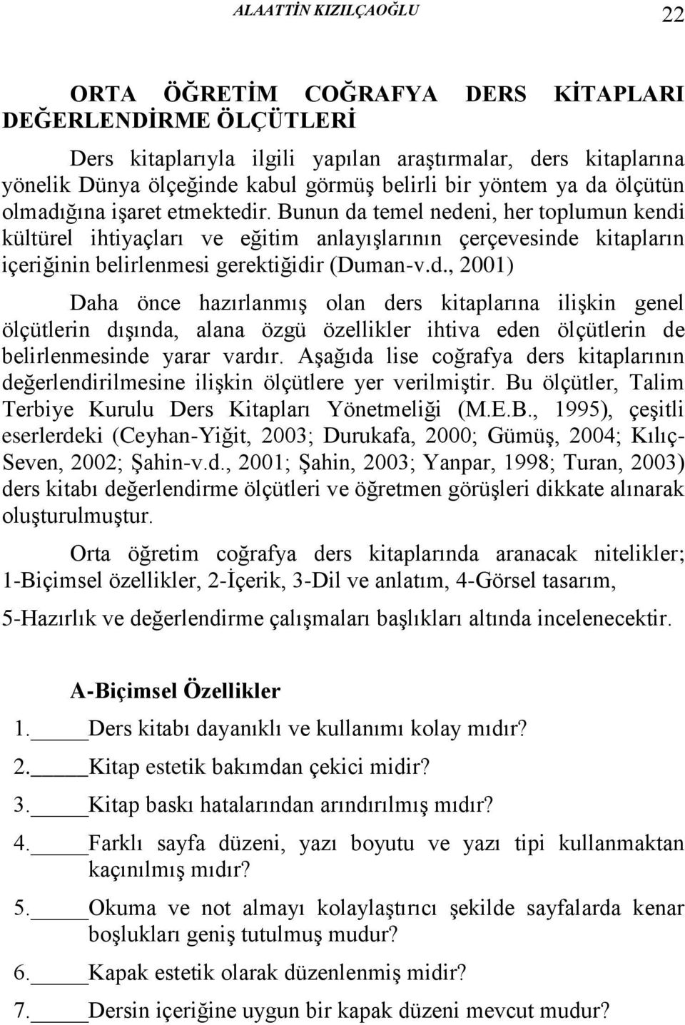 Bunun da temel nedeni, her toplumun kendi kültürel ihtiyaçları ve eğitim anlayışlarının çerçevesinde kitapların içeriğinin belirlenmesi gerektiğidir (Duman-v.d., 2001) Daha önce hazırlanmış olan ders kitaplarına ilişkin genel ölçütlerin dışında, alana özgü özellikler ihtiva eden ölçütlerin de belirlenmesinde yarar vardır.