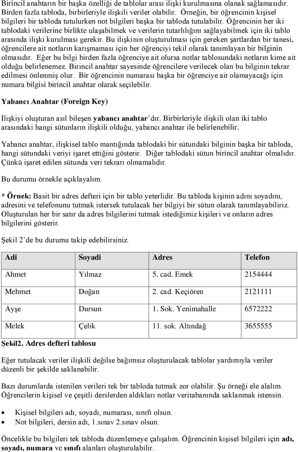 Öğrencinin her iki tablodaki verilerine birlikte ulaşabilmek ve verilerin tutarlılığını sağlayabilmek için iki tablo arasında ilişki kurulması gerekir.