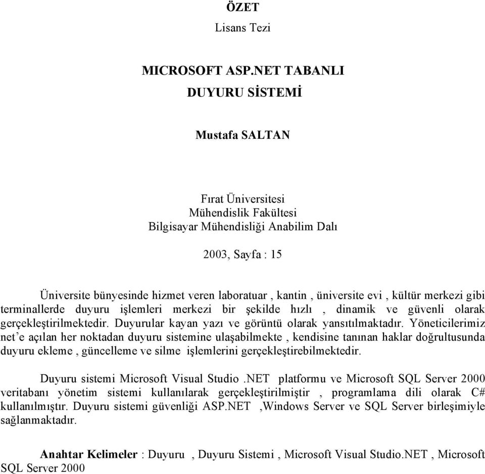 üniversite evi, kültür merkezi gibi terminallerde duyuru işlemleri merkezi bir şekilde hızlı, dinamik ve güvenli olarak gerçekleştirilmektedir. Duyurular kayan yazı ve görüntü olarak yansıtılmaktadır.