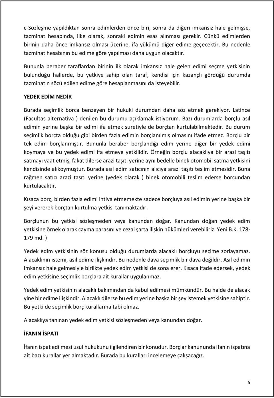 Bununla beraber taraflardan birinin ilk olarak imkansız hale gelen edimi seçme yetkisinin bulunduğu hallerde, bu yetkiye sahip olan taraf, kendisi için kazançlı gördüğü durumda tazminatın sözü edilen