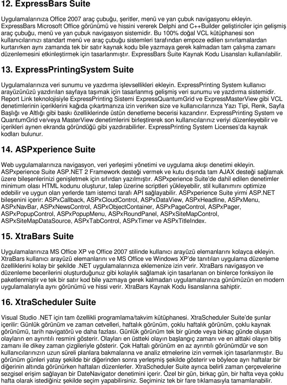 Bu 100% doğal VCL kütüphanesi son kullanıcılarınızı standart menü ve araç çubuğu sistemleri tarafından empoze edilen sınırlamalardan kurtarırken aynı zamanda tek bir satır kaynak kodu bile yazmaya