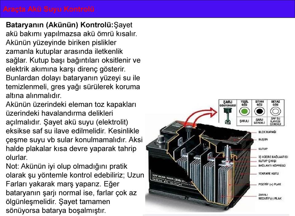 Akünün üzerindeki eleman toz kapakları üzerindeki havalandırma delikleri açılmalıdır. Şayet akü suyu (elektrolit) eksikse saf su ilave edilmelidir. Kesinlikle çeşme suyu vb sular konulmamalıdır.