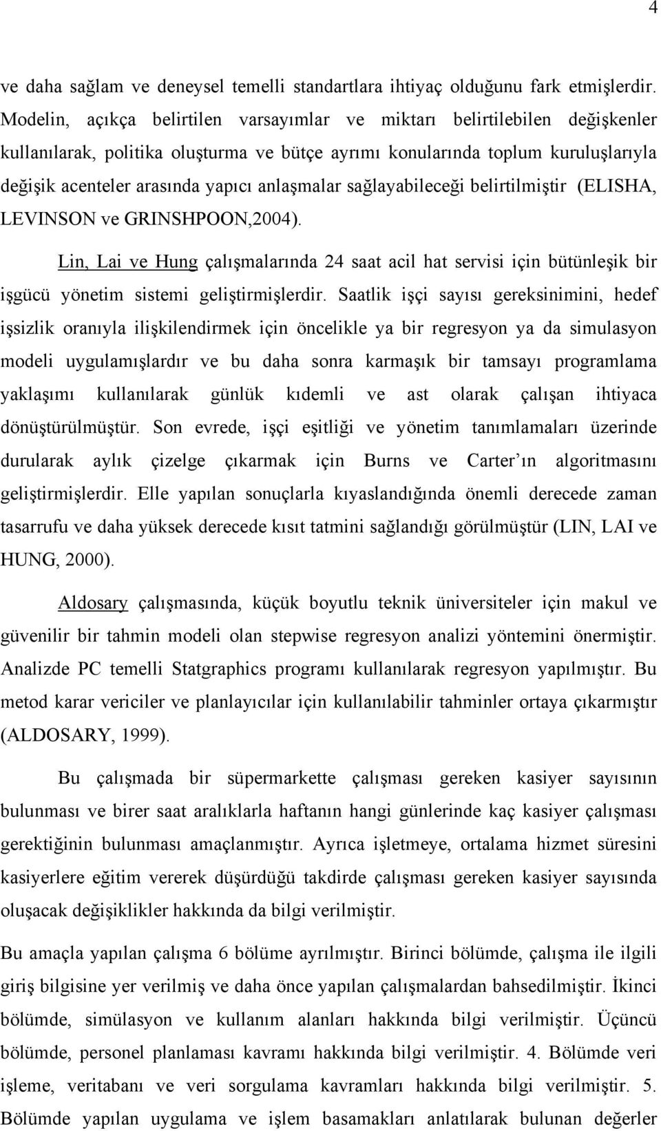 anlaşmalar sağlayabileceği belirtilmiştir (ELISHA, LEVINSON ve GRINSHPOON,2004). Lin, Lai ve Hung çalışmalarında 24 saat acil hat servisi için bütünleşik bir işgücü yönetim sistemi geliştirmişlerdir.