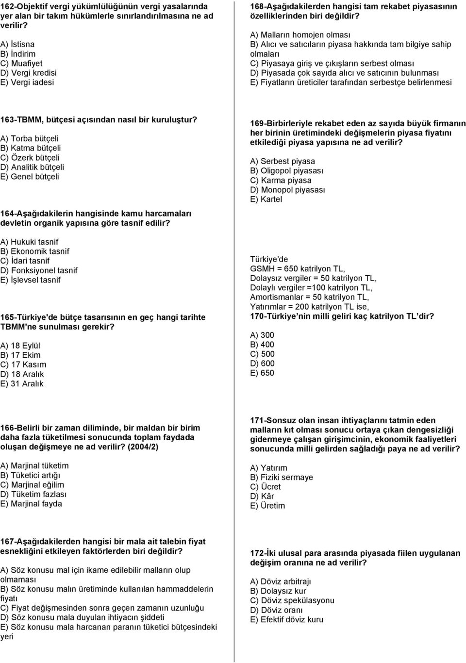 A) Malların homojen olması B) Alıcı ve satıcıların piyasa hakkında tam bilgiye sahip olmaları C) Piyasaya giriş ve çıkışların serbest olması D) Piyasada çok sayıda alıcı ve satıcının bulunması E)