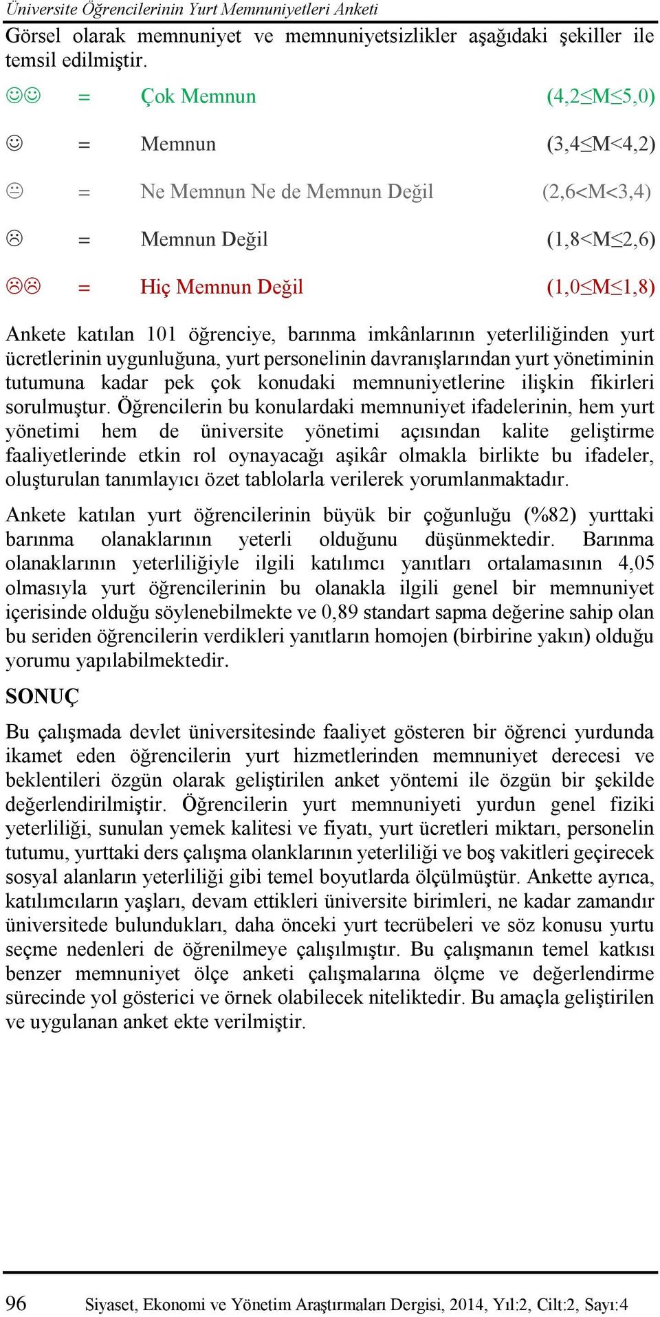 yeterliliğinden yurt ücretlerinin uygunluğuna, yurt personelinin davranışlarından yurt yönetiminin tutumuna kadar pek çok konudaki memnuniyetlerine ilişkin fikirleri sorulmuştur.