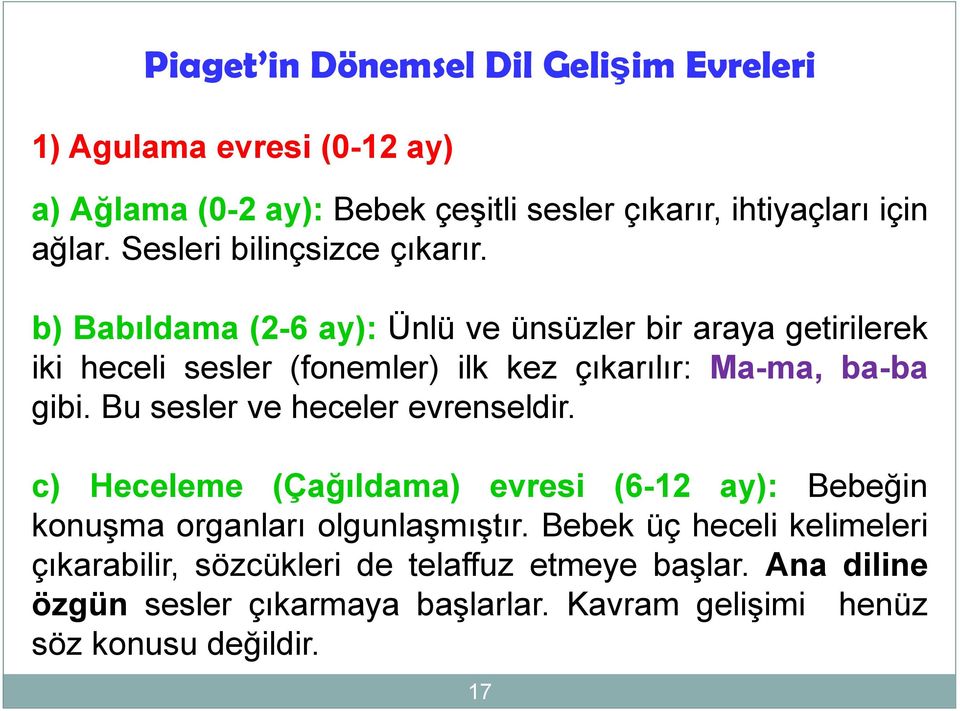 b) Babıldama (2-6 ay): Ünlü ve ünsüzler bir araya getirilerek iki heceli sesler (fonemler) ilk kez çıkarılır: Ma-ma, ba-ba gibi.