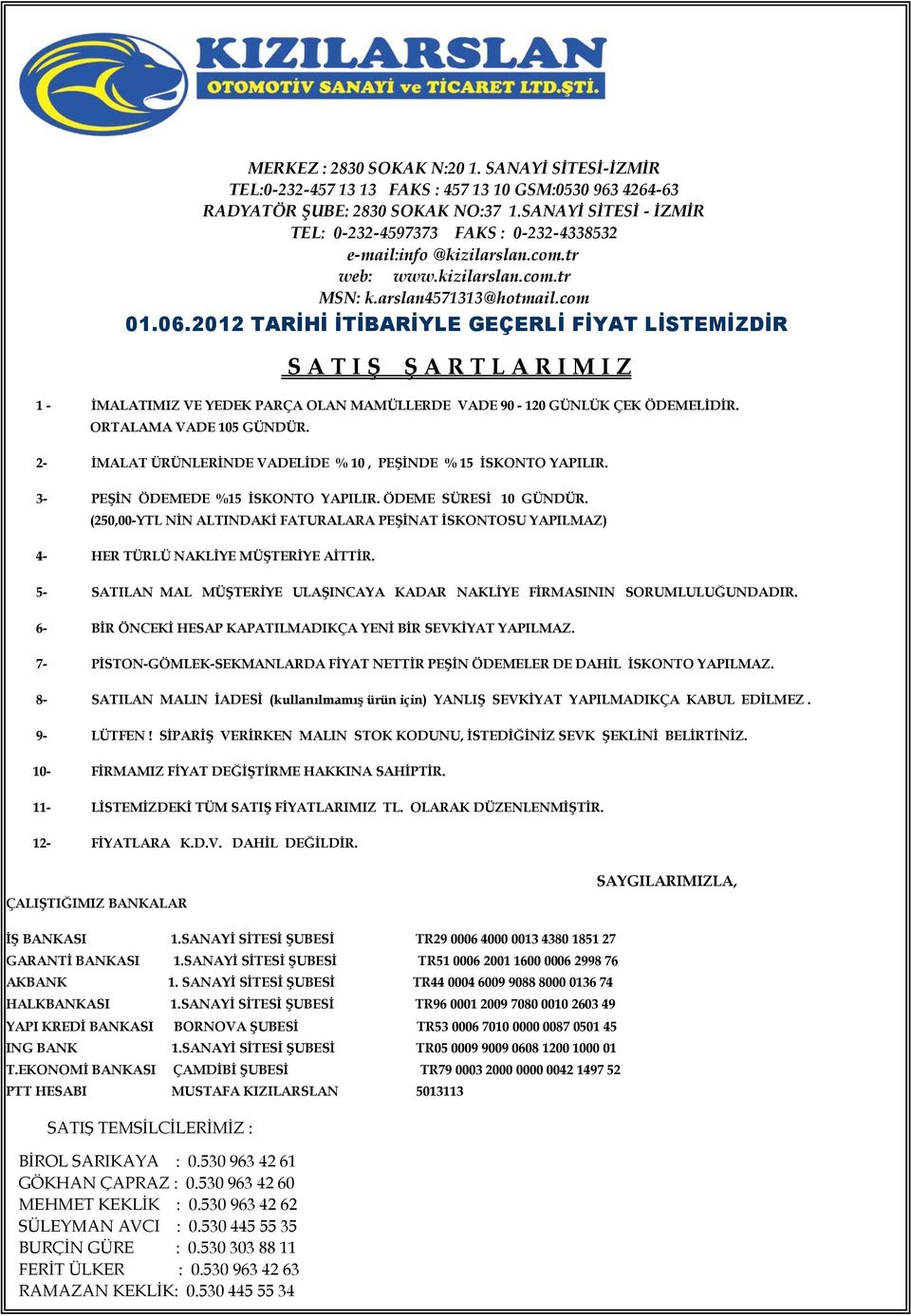 2012 TARİHİ İTİBARİYLE GEÇERLİ FİYAT LİSTEMİZDİR S A T I Ş Ş A R T L A R I M I Z 1 - İMALATIMIZ VE YEDEK PARÇA OLAN MAMÜLLERDE VADE 90-120 GÜNLÜK ÇEK ÖDEMELİDİR. ORTALAMA VADE 105 GÜNDÜR.