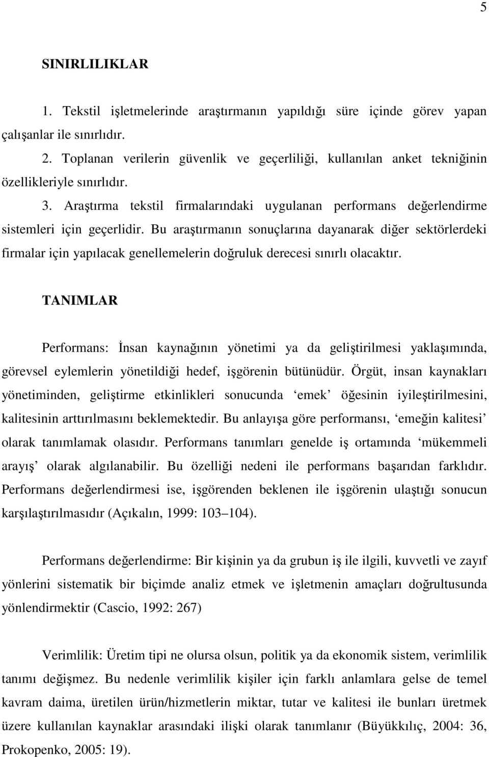 Bu araştırmanın sonuçlarına dayanarak diğer sektörlerdeki firmalar için yapılacak genellemelerin doğruluk derecesi sınırlı olacaktır.