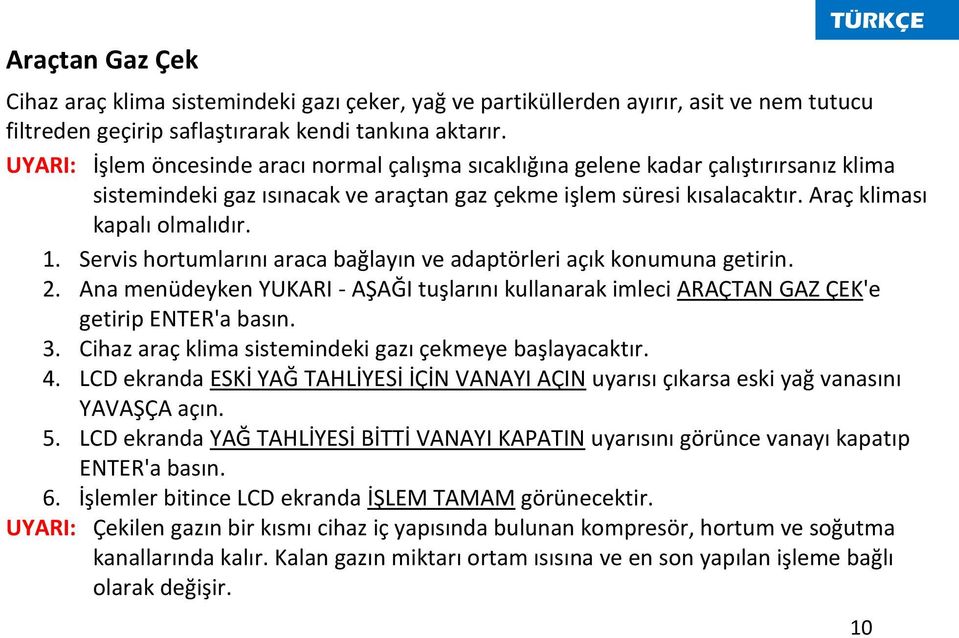 Servis hortumlarını araca bağlayın ve adaptörleri açık konumuna getirin. 2. Ana menüdeyken YUKARI - AŞAĞI tuşlarını kullanarak imleci ARAÇTAN GAZ ÇEK'e getirip ENTER'a basın. 3.