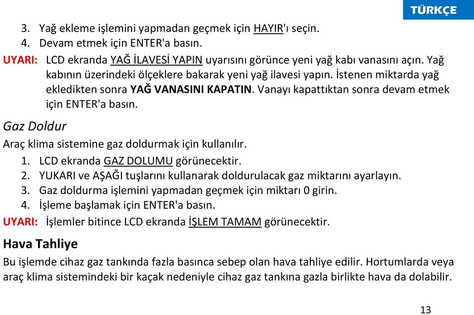 Gaz Doldur Araç klima sistemine gaz doldurmak için kullanılır. 1. LCD ekranda GAZ DOLUMU görünecektir. 2. YUKARI ve AŞAĞI tuşlarını kullanarak doldurulacak gaz miktarını ayarlayın. 3.