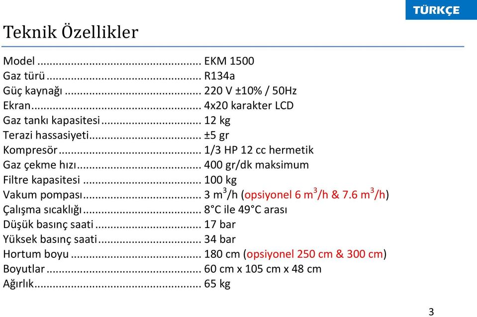 .. 400 gr/dk maksimum Filtre kapasitesi... 100 kg Vakum pompası... 3 m 3 /h (opsiyonel 6 m 3 /h & 7.6 m 3 /h) Çalışma sıcaklığı.