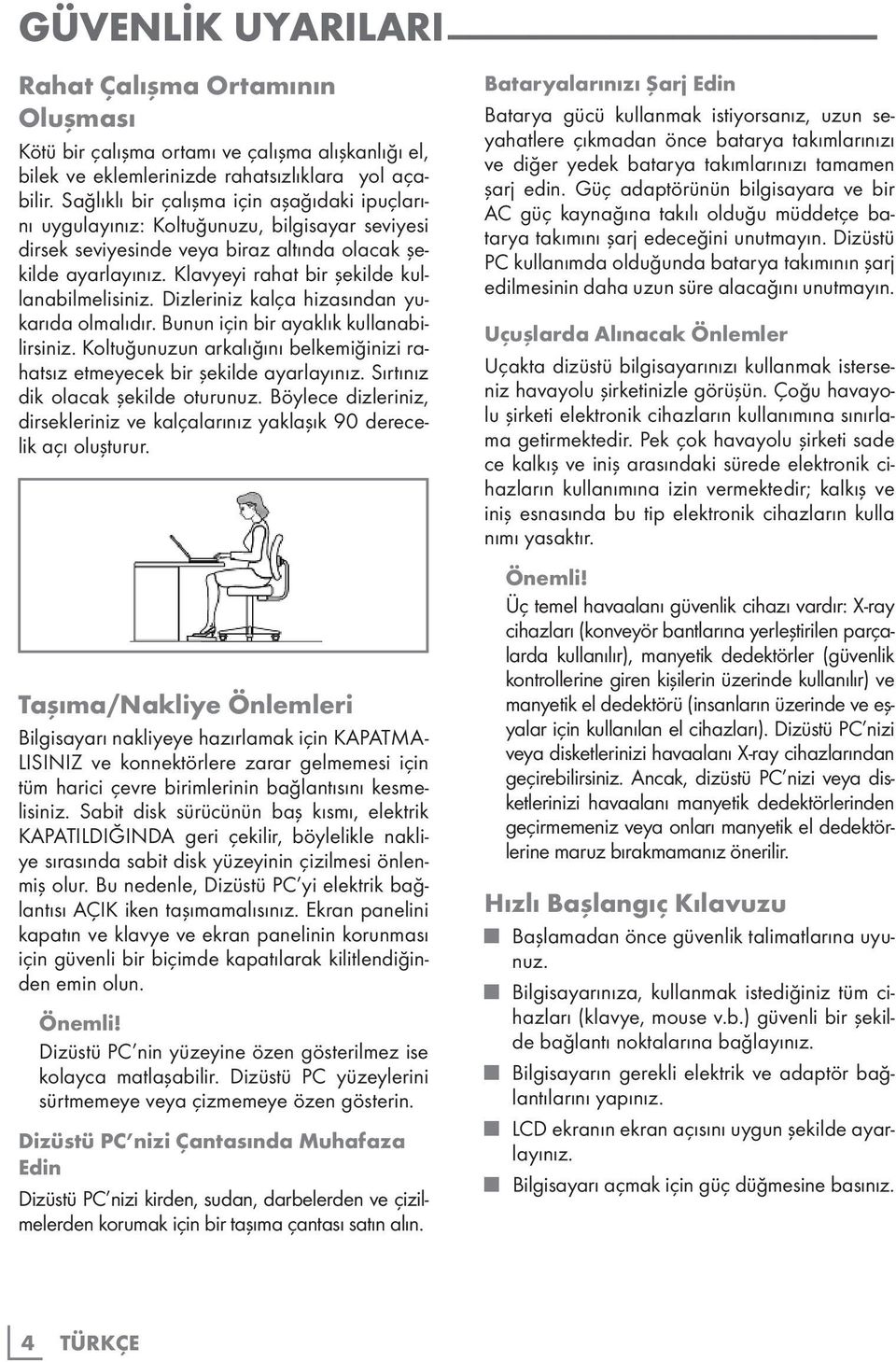 Klavyeyi rahat bir şekilde kullanabilmelisiniz. Dizleriniz kalça hizasından yukarıda olmalıdır. Bunun için bir ayaklık kullanabilirsiniz.