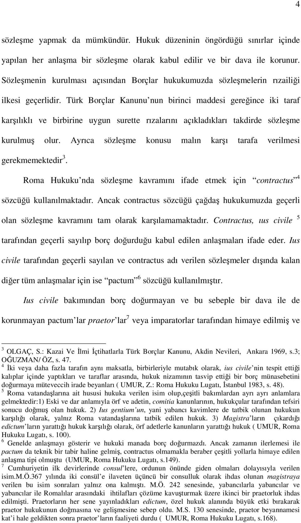 Türk Borçlar Kanunu nun birinci maddesi gereğince iki taraf karşılıklı ve birbirine uygun surette rızalarını açıkladıkları takdirde sözleşme kurulmuş olur.