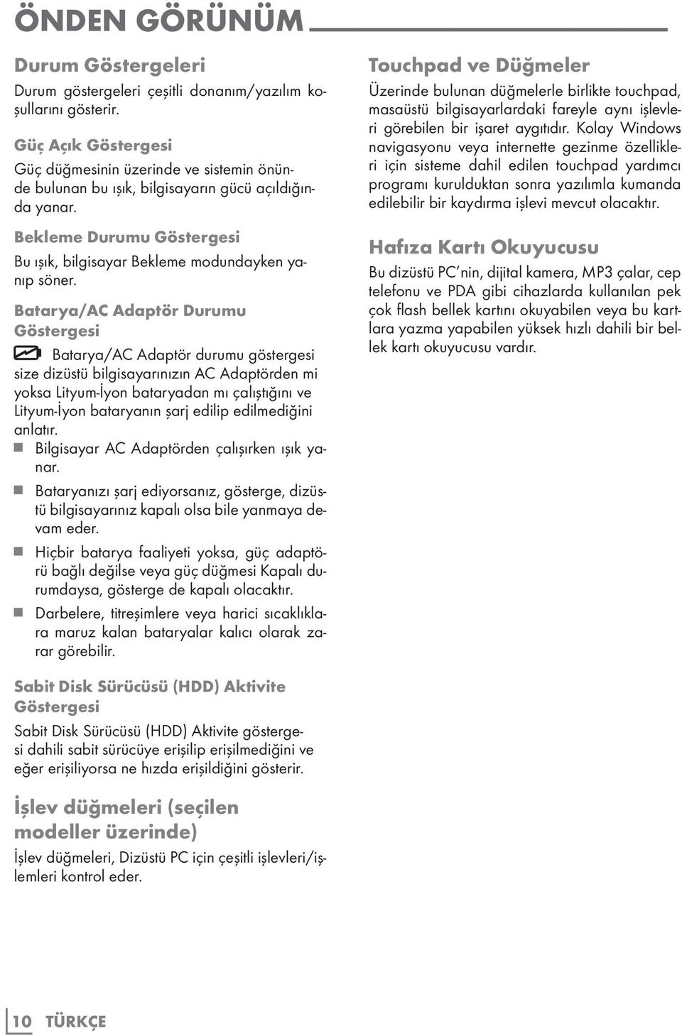 Batarya/AC Adaptör Durumu Göstergesi Batarya/AC Adaptör durumu göstergesi size dizüstü bilgisayarınızın AC Adaptörden mi yoksa Lityum-İyon bataryadan mı çalıştığını ve Lityum-İyon bataryanın şarj