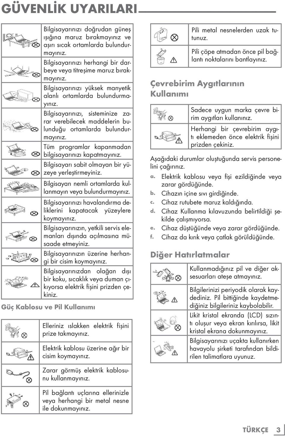 Tüm programlar kapanmadan bilgisayarınızı kapatmayınız. Bilgisayarı sabit olmayan bir yüzeye yerleştirmeyiniz. Bilgisayarı nemli ortamlarda kullanmayın veya bulundurmayınız.