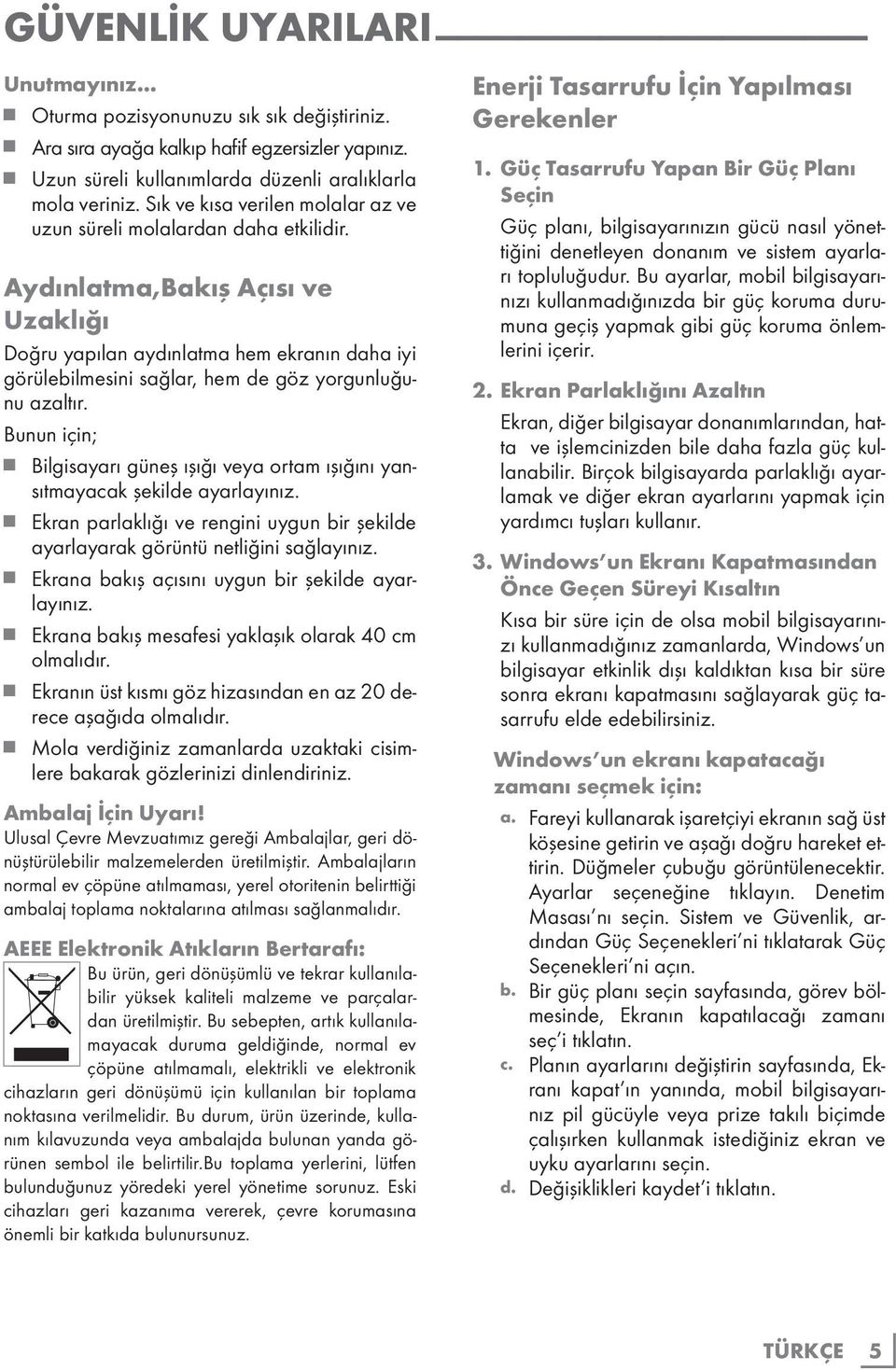 Aydınlatma,Bakış Açısı ve Uzaklığı Doğru yapılan aydınlatma hem ekranın daha iyi görülebilmesini sağlar, hem de göz yorgunluğunu azaltır.