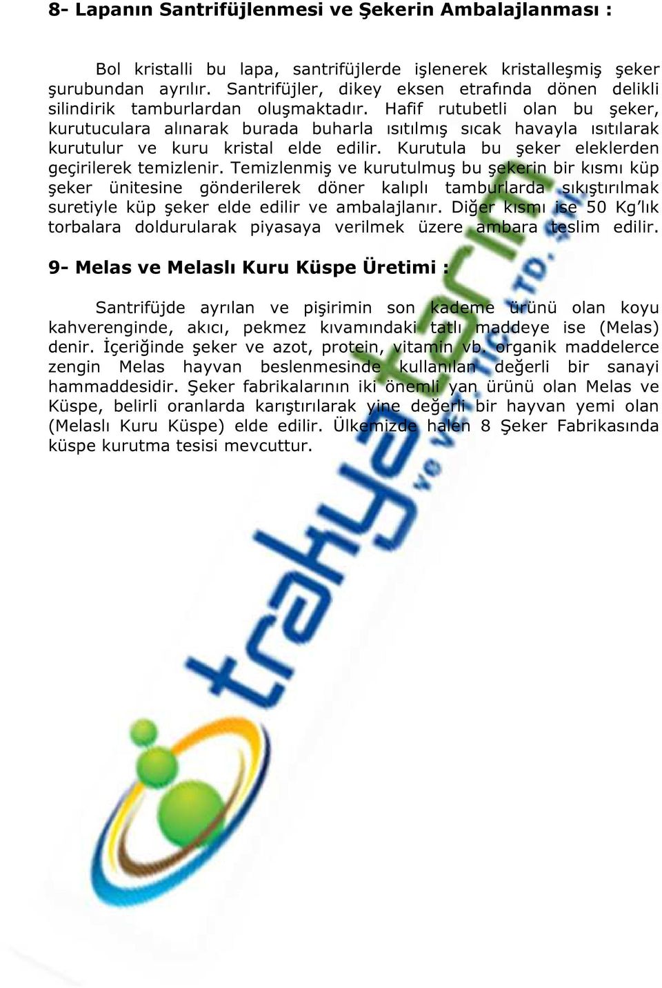 Hafif rutubetli olan bu şeker, kurutuculara alınarak burada buharla ısıtılmış sıcak havayla ısıtılarak kurutulur ve kuru kristal elde edilir. Kurutula bu şeker eleklerden geçirilerek temizlenir.