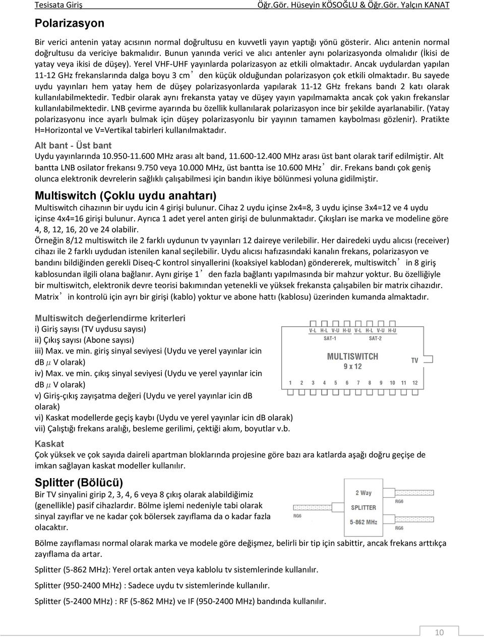 Ancak uydulardan yapılan 11-12 GHz frekanslarında dalga boyu 3 cm den küçük olduğundan polarizasyon çok etkili olmaktadır.