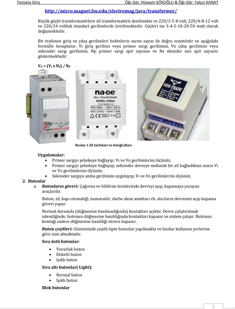 Güçleri ise 3-4-5-10-20-50 watt olarak değişmektedir. Bir trafonun giriş ve çıkış gerilimleri bobinlerin sarım sayısı ile doğru orantılıdır ve aşağıdaki formülle hesaplanır.