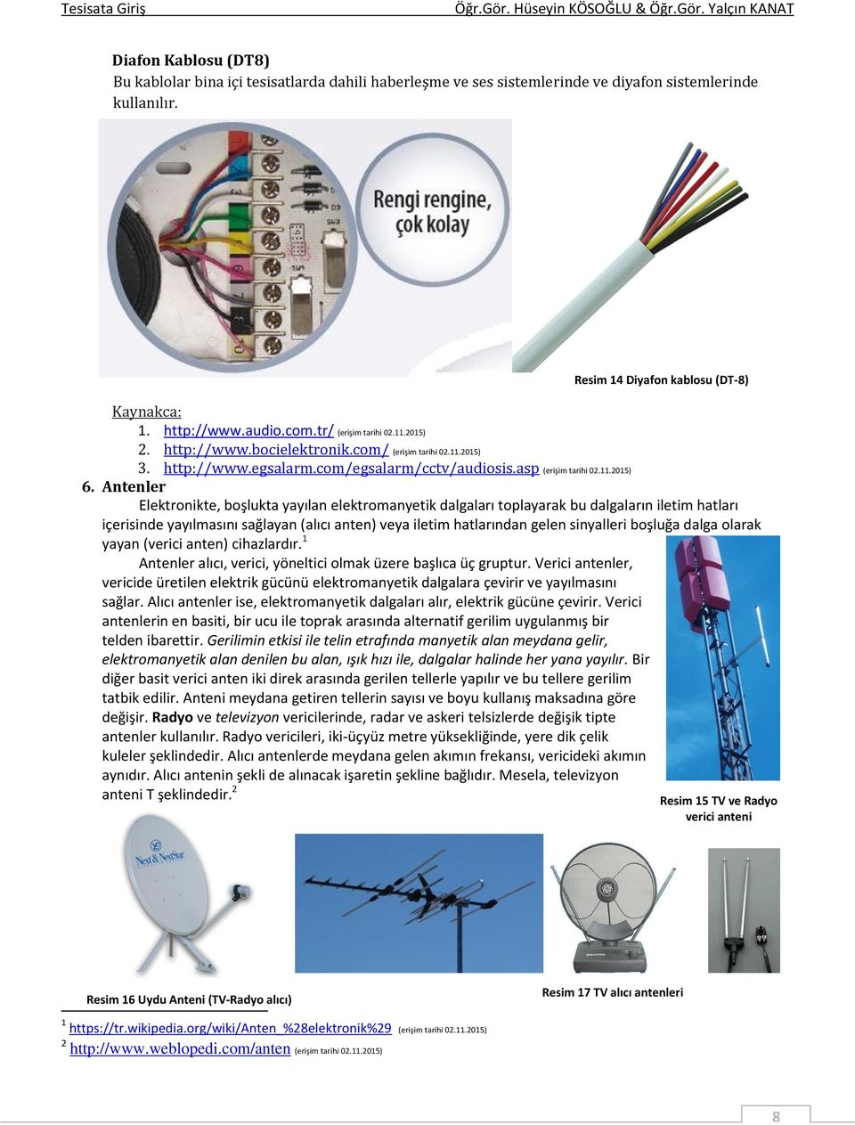 Antenler Elektronikte, boşlukta yayılan elektromanyetik dalgaları toplayarak bu dalgaların iletim hatları içerisinde yayılmasını sağlayan (alıcı anten) veya iletim hatlarından gelen sinyalleri