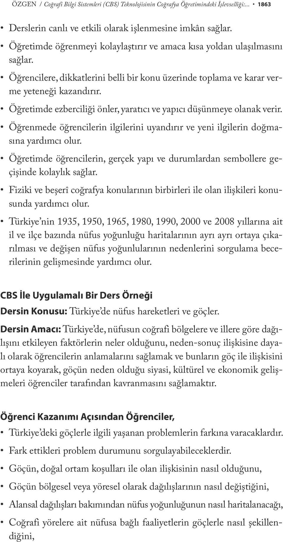 Öğretimde ezberciliği önler, yaratıcı ve yapıcı düşünmeye olanak verir. Öğrenmede öğrencilerin ilgilerini uyandırır ve yeni ilgilerin doğmasına yardımcı olur.