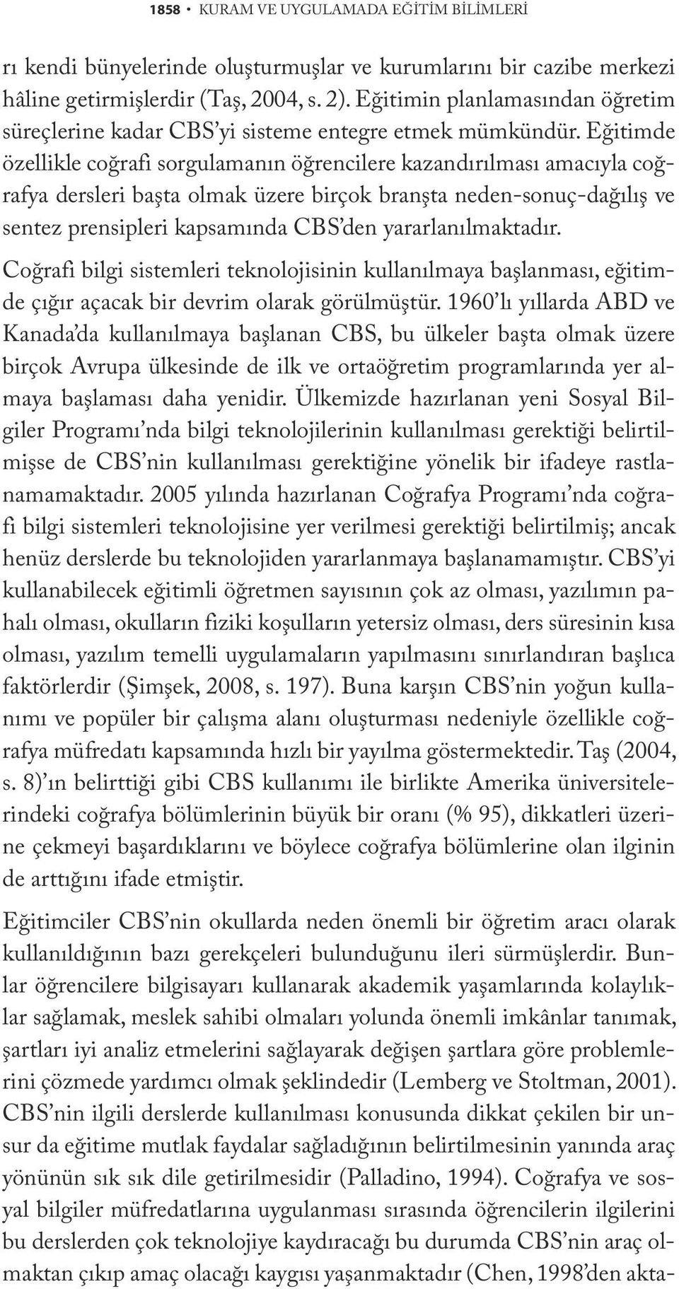 Eğitimde özellikle coğrafi sorgulamanın öğrencilere kazandırılması amacıyla coğrafya dersleri başta olmak üzere birçok branşta neden-sonuç-dağılış ve sentez prensipleri kapsamında CBS den