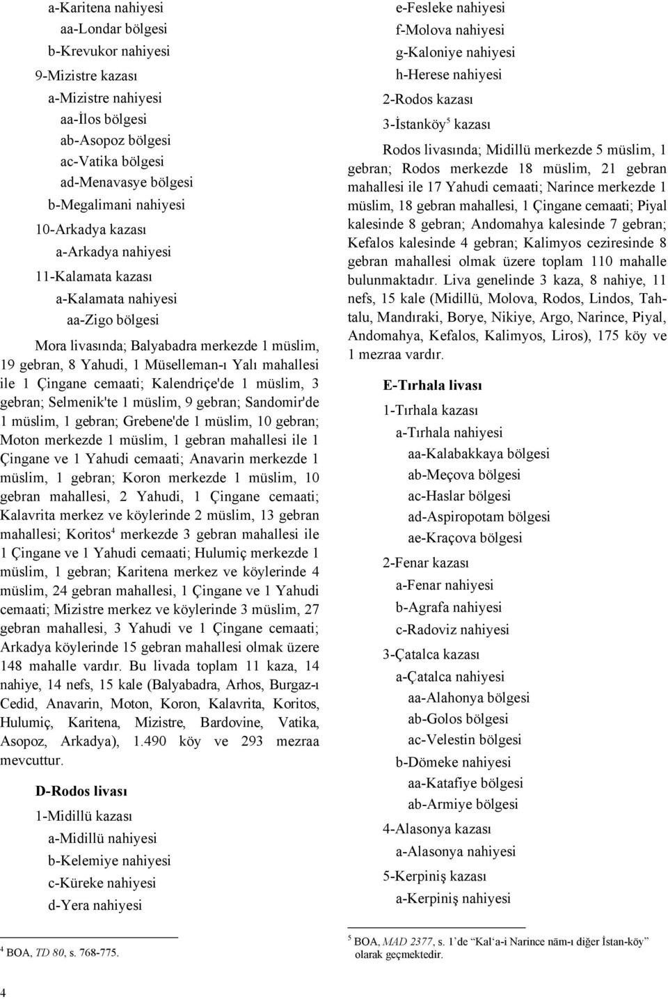 Çingane cemaati; Kalendriçe'de 1 müslim, 3 gebran; Selmenik'te 1 müslim, 9 gebran; Sandomir'de 1 müslim, 1 gebran; Grebene'de 1 müslim, 10 gebran; Moton merkezde 1 müslim, 1 gebran mahallesi ile 1