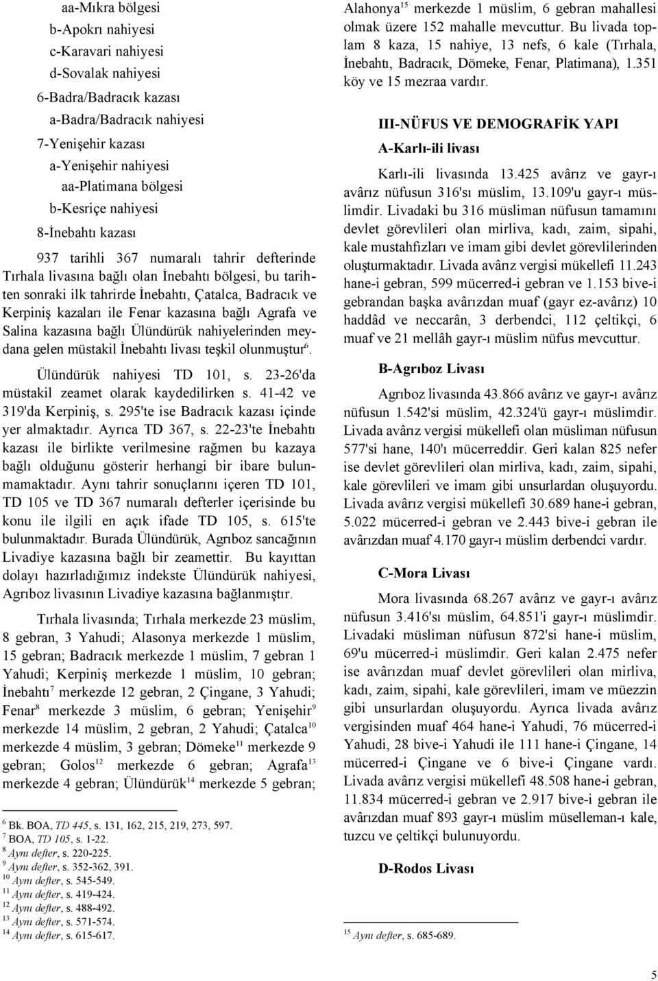 ile Fenar kazasına bağlı Agrafa ve Salina kazasına bağlı Ülündürük nahiyelerinden meydana gelen müstakil İnebahtı livası teşkil olunmuştur 6. Ülündürük nahiyesi TD 101, s.