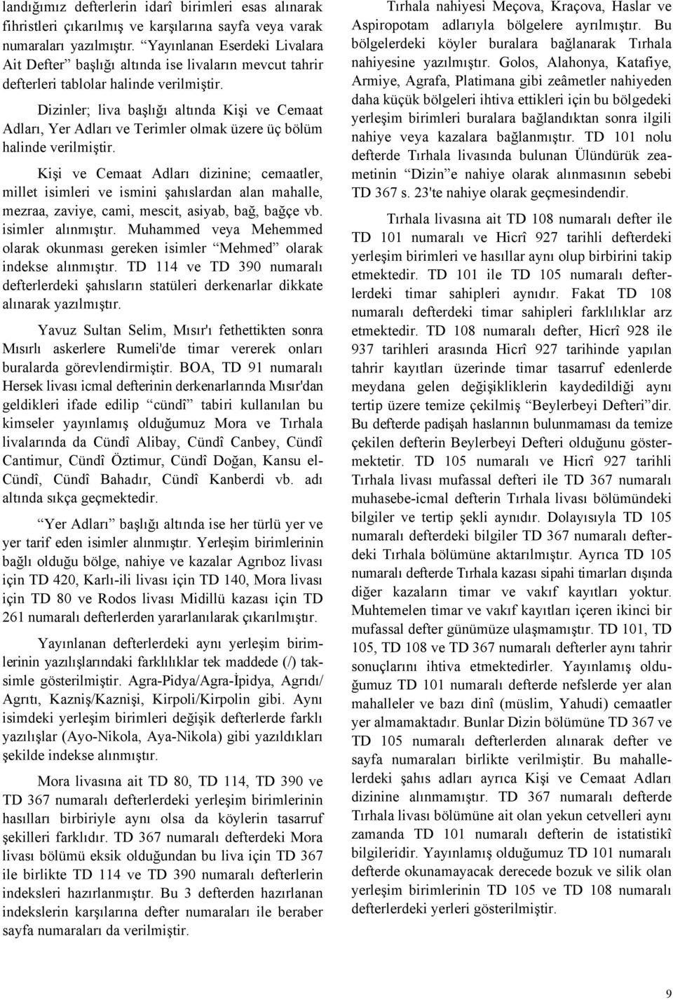 Dizinler; liva başlığı altında Kişi ve Cemaat Adları, Yer Adları ve Terimler olmak üzere üç bölüm halinde verilmiştir.