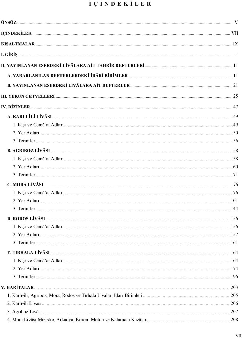 AGRIBOZ LİVĀSI... 58 1. Kişi ve Cemā at Adları...58 2. Yer Adları...60 3. Terimler...71 C. MORA LİVĀSI... 76 1. Kişi ve Cemā at Adları...76 2. Yer Adları...101 3. Terimler...144 D. RODOS LİVĀSI.