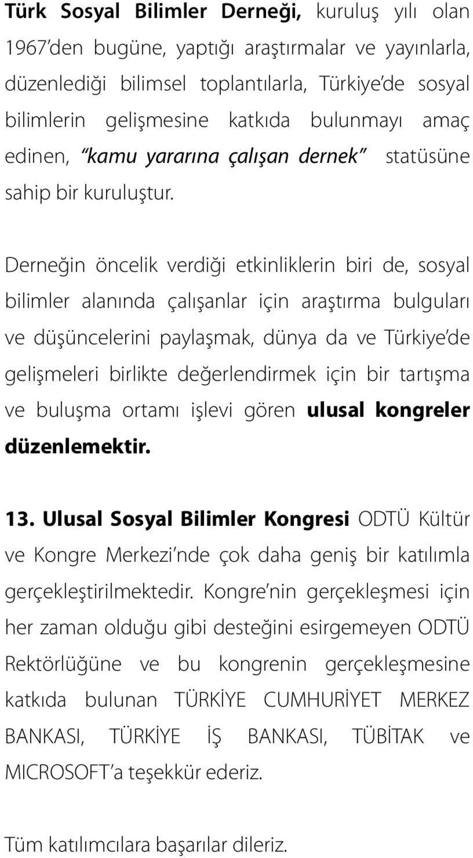 Derneğin öncelik verdiği etkinliklerin biri de, sosyal bilimler alanında çalışanlar için araştırma bulguları ve düşüncelerini paylaşmak, dünya da ve Türkiye de gelişmeleri birlikte değerlendirmek