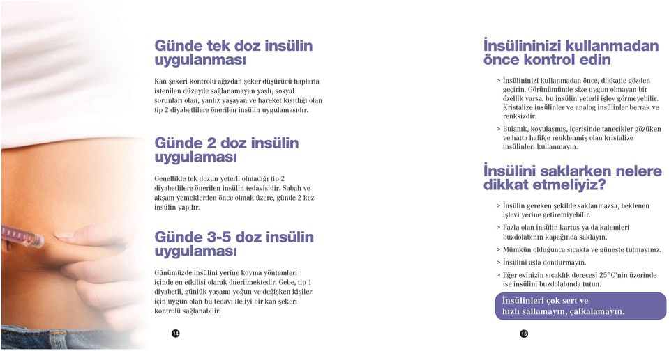 Sabah ve akşam yemeklerden önce olmak üzere, günde 2 kez insülin yapılır. Günde 3-5 doz insülin uygulaması Günümüzde insülini yerine koyma yöntemleri içinde en etkilisi olarak önerilmektedir.