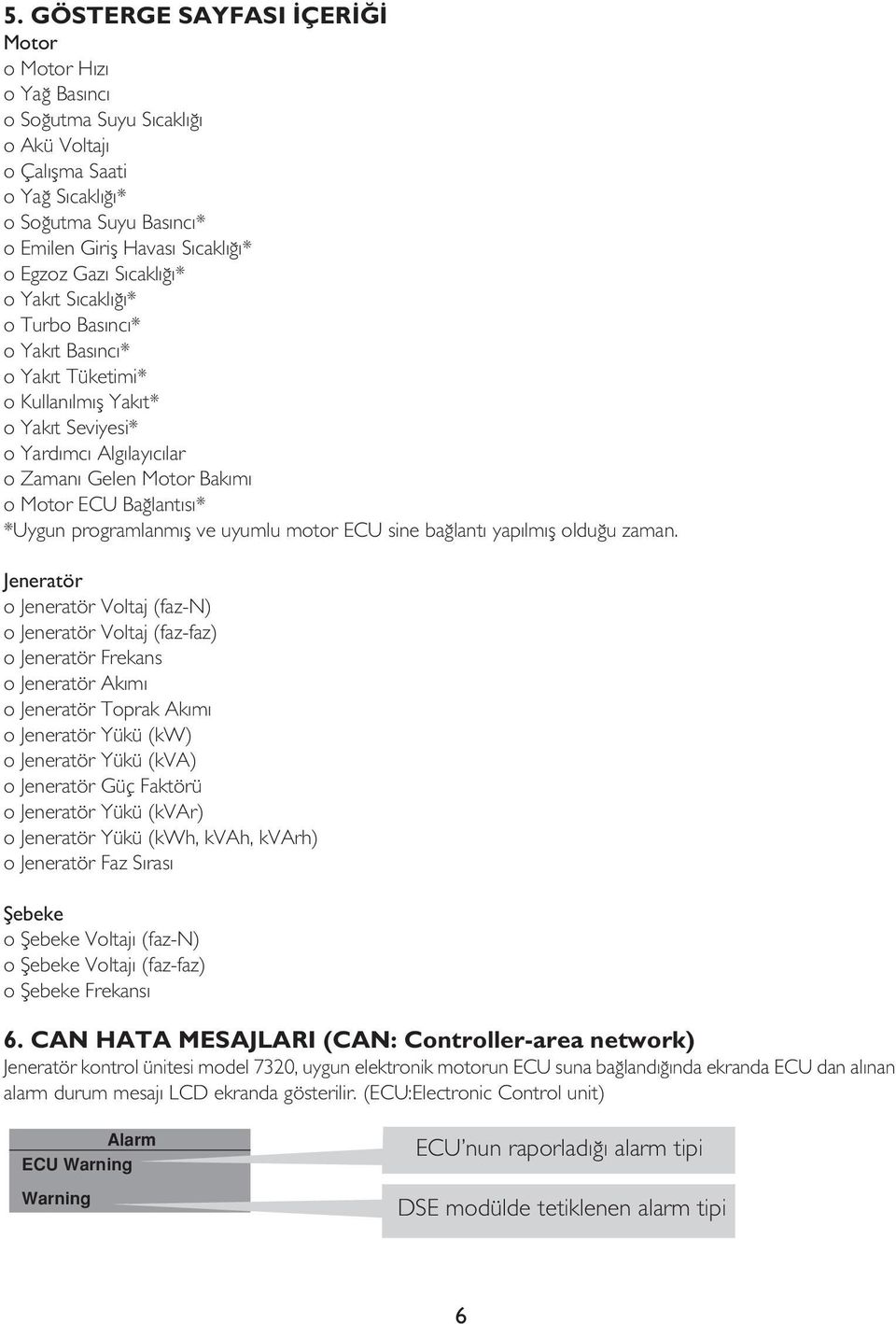 Bağlantısı* *Uygun programlanmış ve uyumlu motor ECU sine bağlantı yapılmış olduğu zaman.