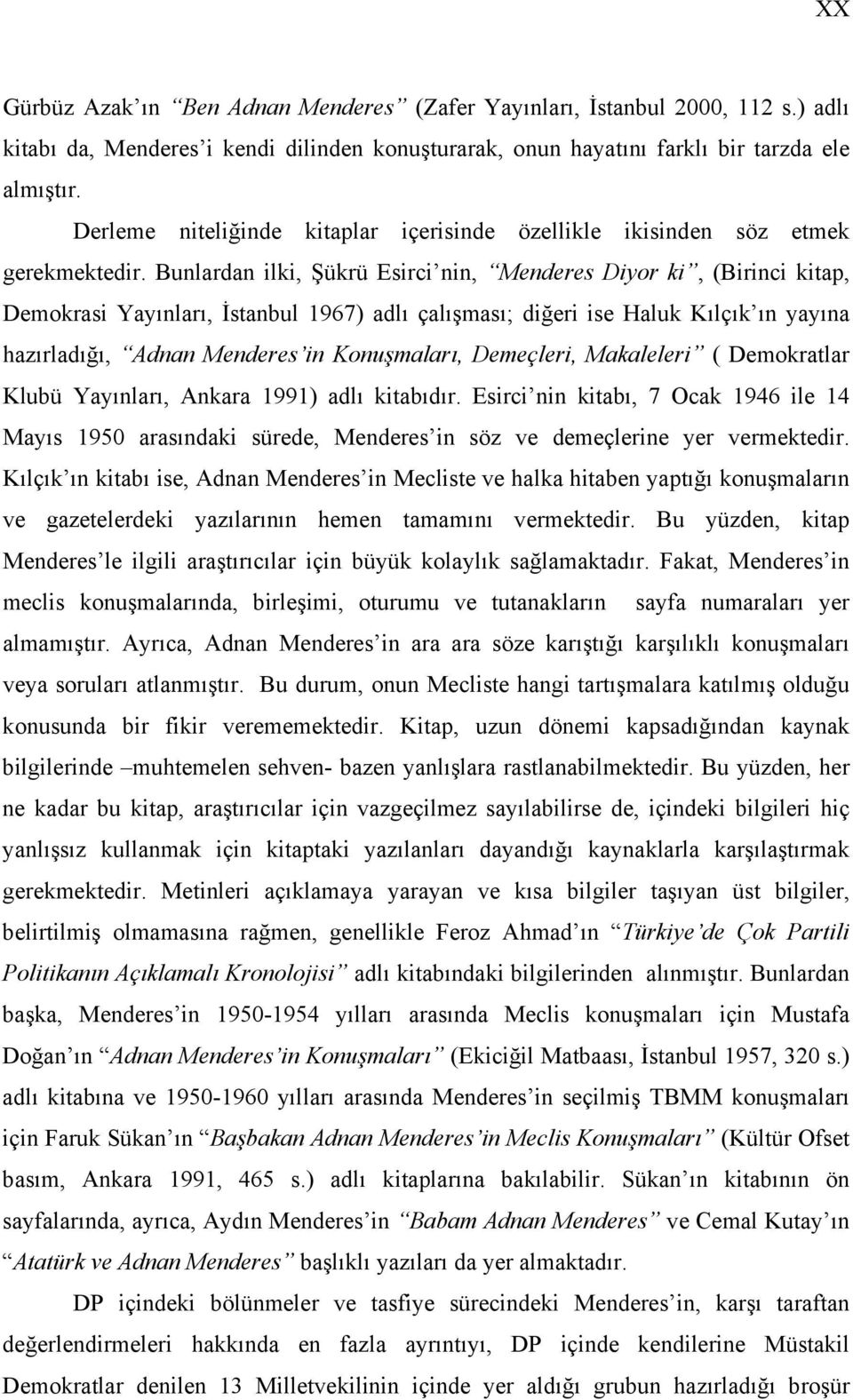 Bunlardan ilki, Şükrü Esirci nin, Menderes Diyor ki, (Birinci kitap, Demokrasi Yayınları, İstanbul 1967) adlı çalışması; diğeri ise Haluk Kılçık ın yayına hazırladığı, Adnan Menderes in Konuşmaları,