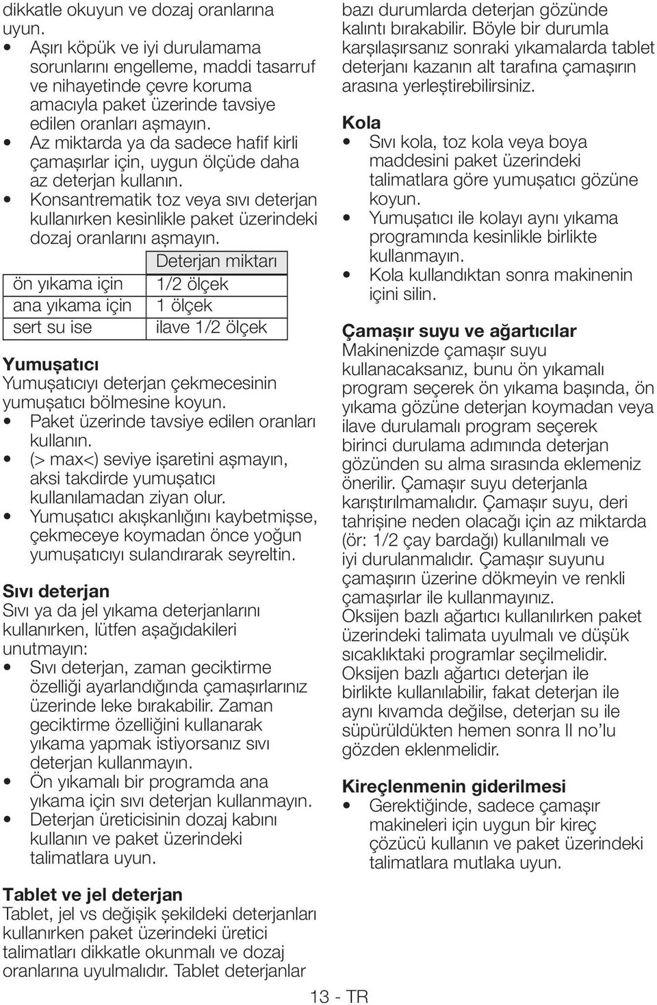 Deterjan miktarı ön yıkama için 1/2 ölçek ana yıkama için 1 ölçek sert su ise ilave 1/2 ölçek Yumuşatıcı Yumuşatıcıyı deterjan çekmecesinin yumuşatıcı bölmesine koyun.