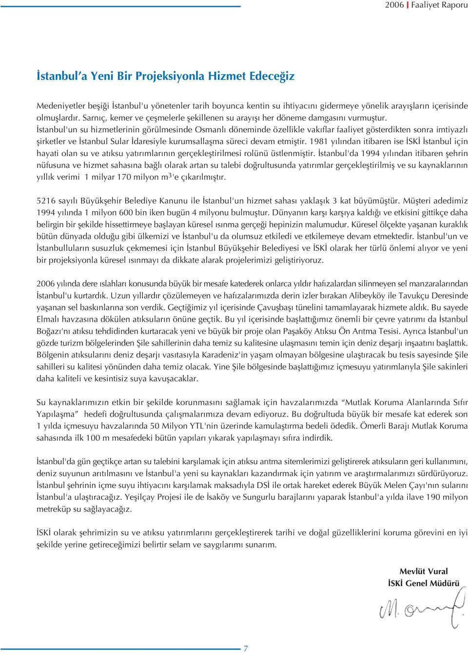 İstanbul'un su hizmetlerinin görülmesinde Osmanlı döneminde özellikle vakıflar faaliyet gösterdikten sonra imtiyazlı şirketler ve İstanbul Sular İdaresiyle kurumsallaşma süreci devam etmiştir.