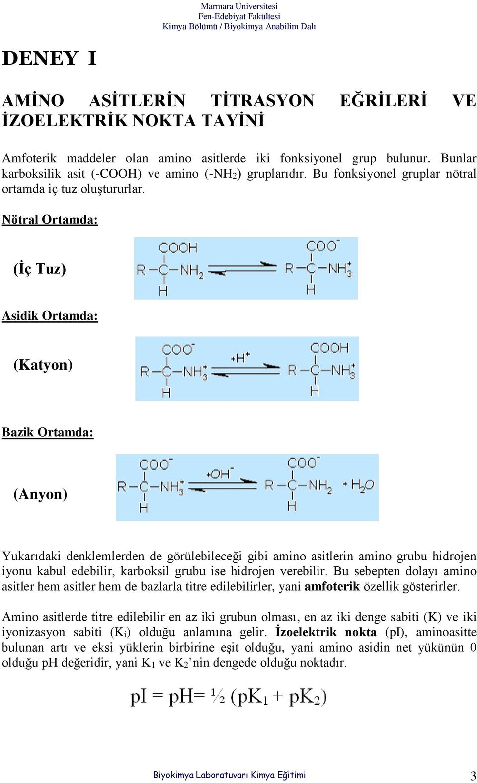 Nötral Ortamda: (İç Tuz) Asidik Ortamda: (Katyon) Bazik Ortamda: (Anyon) Yukarıdaki denklemlerden de görülebileceği gibi amino asitlerin amino grubu hidrojen iyonu kabul edebilir, karboksil grubu ise