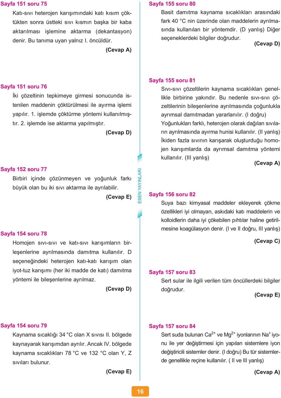 Sayfa 151 soru 76 İki çözeltinin tepkimeye girmesi sonucunda istenilen maddenin çöktürülmesi ile ayırma işlemi yapılır. 1. işlemde çöktürme yöntemi kullanılmıştır. 2. işlemde ise aktarma yapılmıştır.