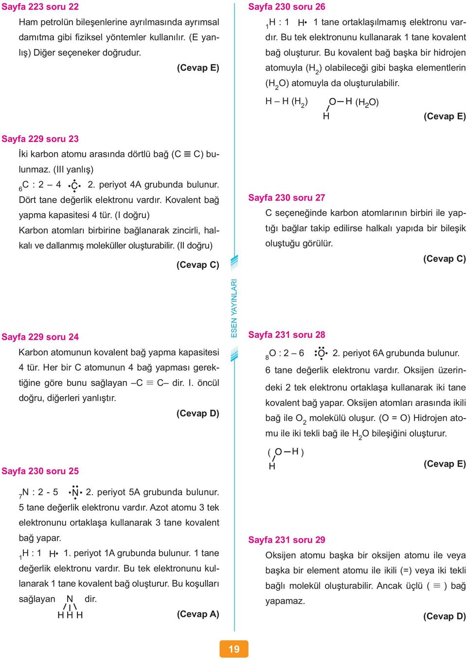 Bu kovalent bağ başka bir hidrojen atomuyla (H 2 ) olabileceği gibi başka elementlerin (H 2 O) atomuyla da oluşturulabilir.