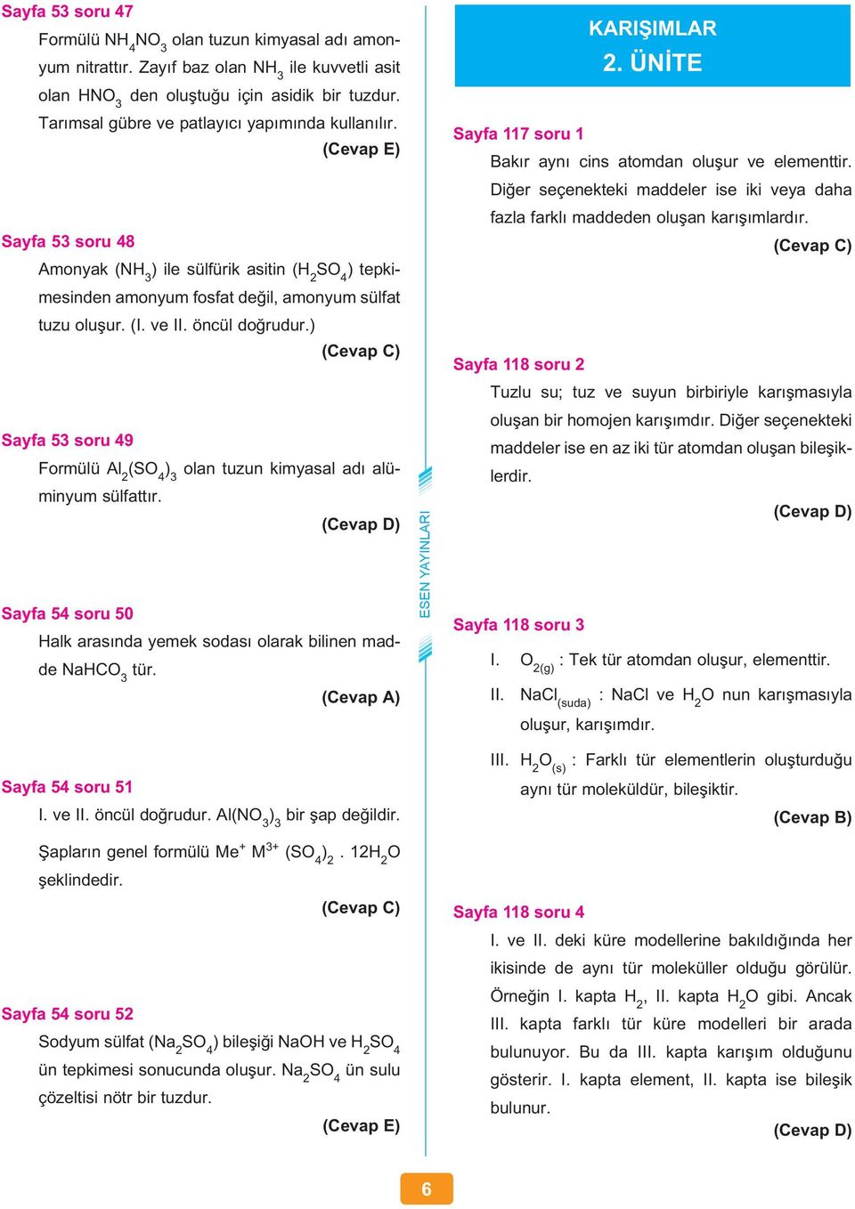 öncül doğrudur.) Sayfa 53 soru 49 Formülü Al 2 (SO 4 ) 3 olan tuzun kimyasal adı alüminyum sülfattır. Sayfa 54 soru 50 Halk arasında yemek sodası olarak bilinen madde NaHCO 3 tür. KARIŞIMLAR 2.