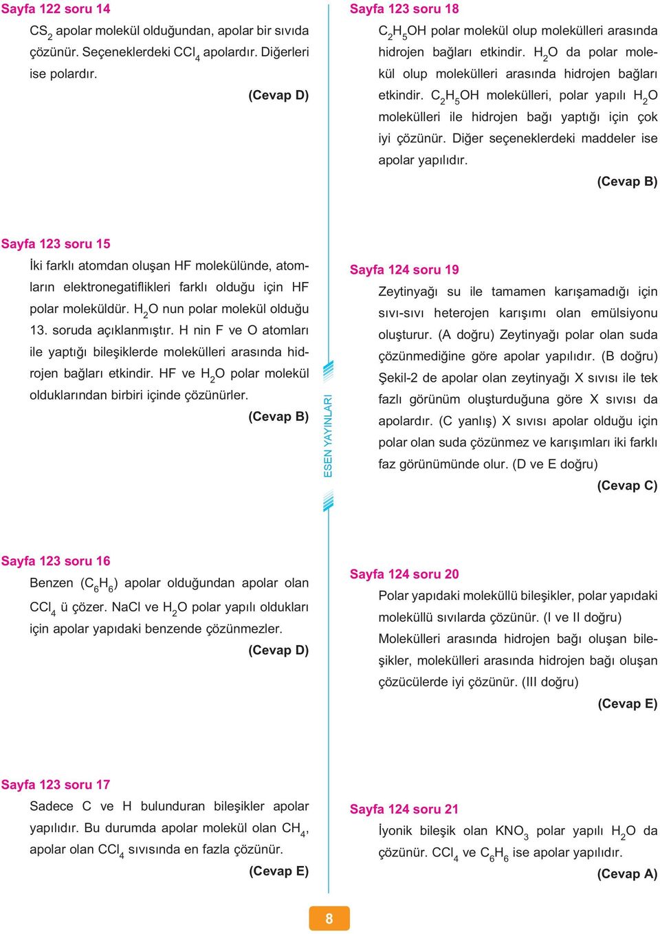 C 2 H 5 OH molekülleri, polar yapılı H 2 O molekülleri ile hidrojen bağı yaptığı için çok iyi çözünür. Diğer seçeneklerdeki maddeler ise apolar yapılıdır.