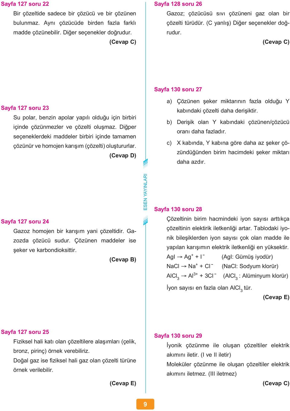 Sayfa 130 soru 27 Sayfa 127 soru 23 Su polar, benzin apolar yapılı olduğu için birbiri içinde çözünmezler ve çözelti oluşmaz.