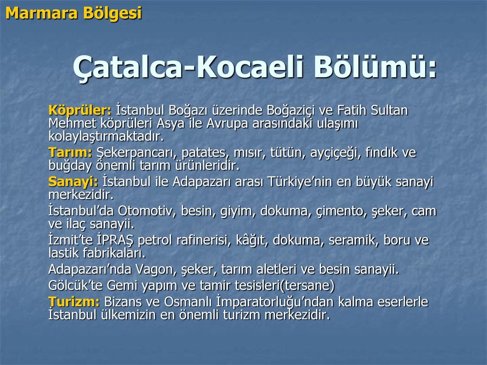 İstanbul da Otomotiv, besin, giyim, dokuma, çimento, şeker, cam ve ilaç sanayii. İzmit te İPRAŞ petrol rafinerisi, kâğıt, dokuma, seramik, boru ve lastik fabrikaları.