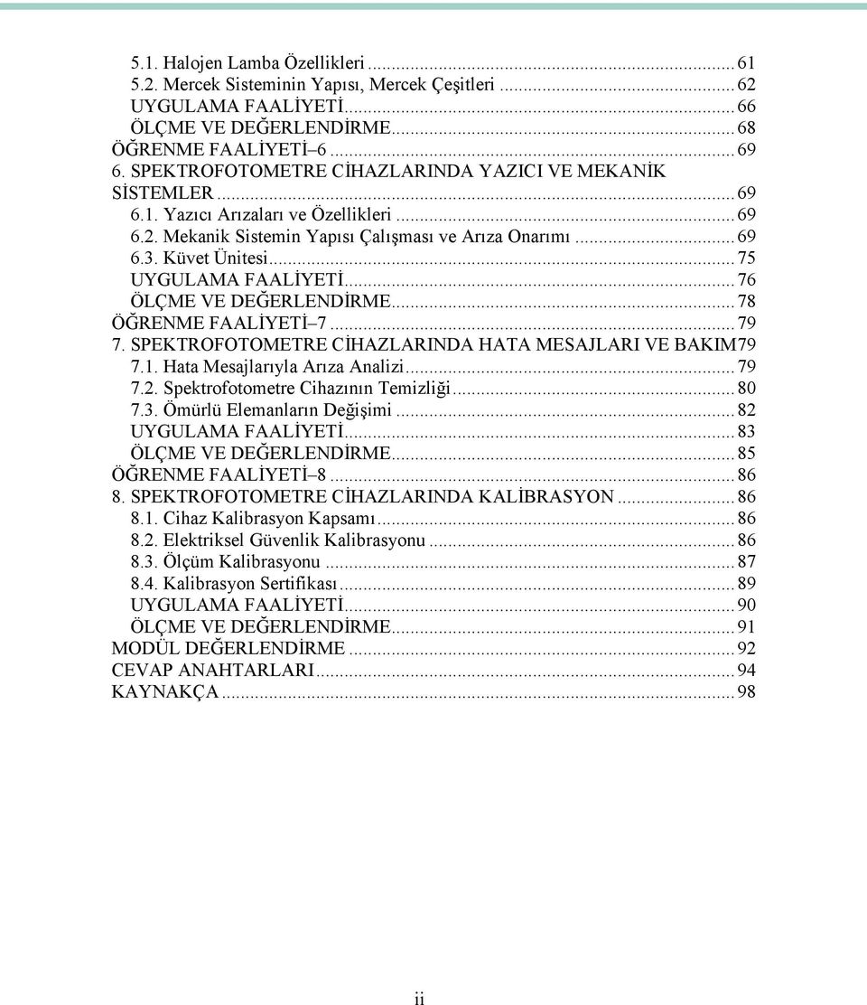 ..75 UYGULAMA FAALİYETİ...76 ÖLÇME VE DEĞERLENDİRME...78 ÖĞRENME FAALİYETİ 7...79 7. SPEKTROFOTOMETRE CİHAZLARINDA HATA MESAJLARI VE BAKIM79 7.1. Hata Mesajlarıyla Arıza Analizi...79 7.2.