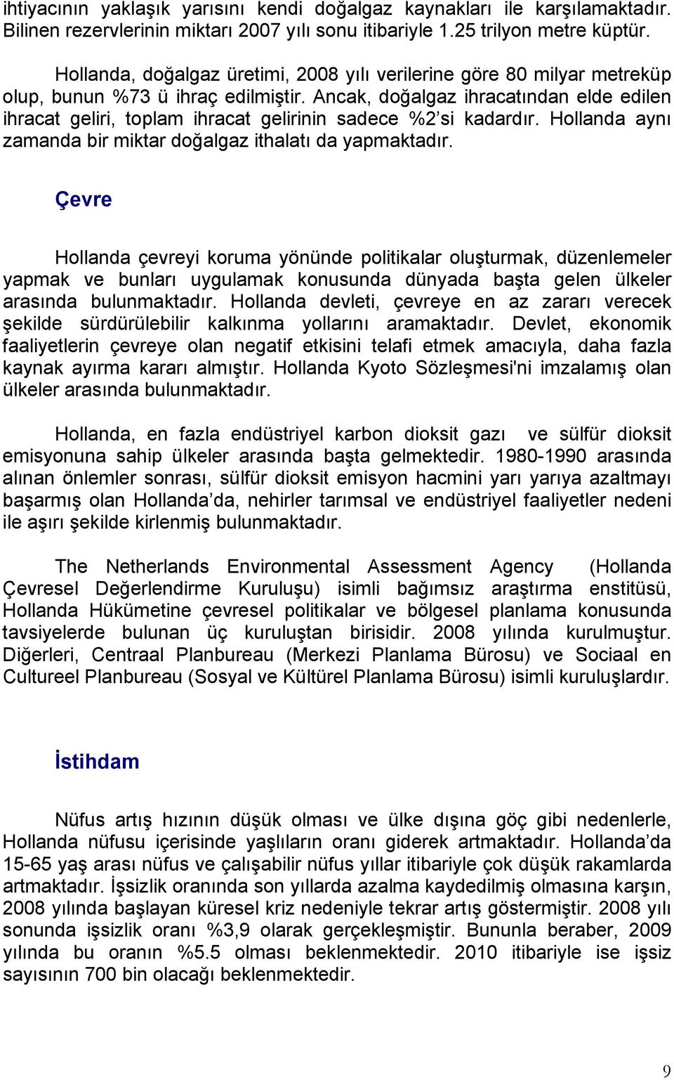 Ancak, doğalgaz ihracatından elde edilen ihracat geliri, toplam ihracat gelirinin sadece %2 si kadardır. Hollanda aynı zamanda bir miktar doğalgaz ithalatı da yapmaktadır.