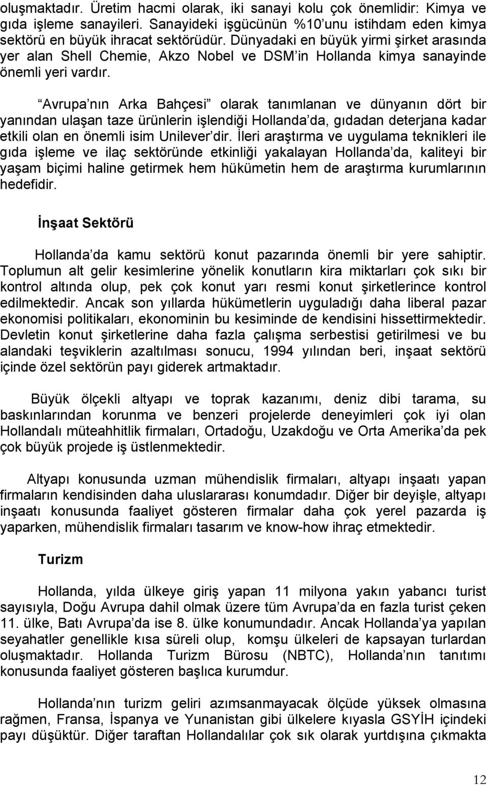 Avrupa nın Arka Bahçesi olarak tanımlanan ve dünyanın dört bir yanından ulaşan taze ürünlerin işlendiği Hollanda da, gıdadan deterjana kadar etkili olan en önemli isim Unilever dir.