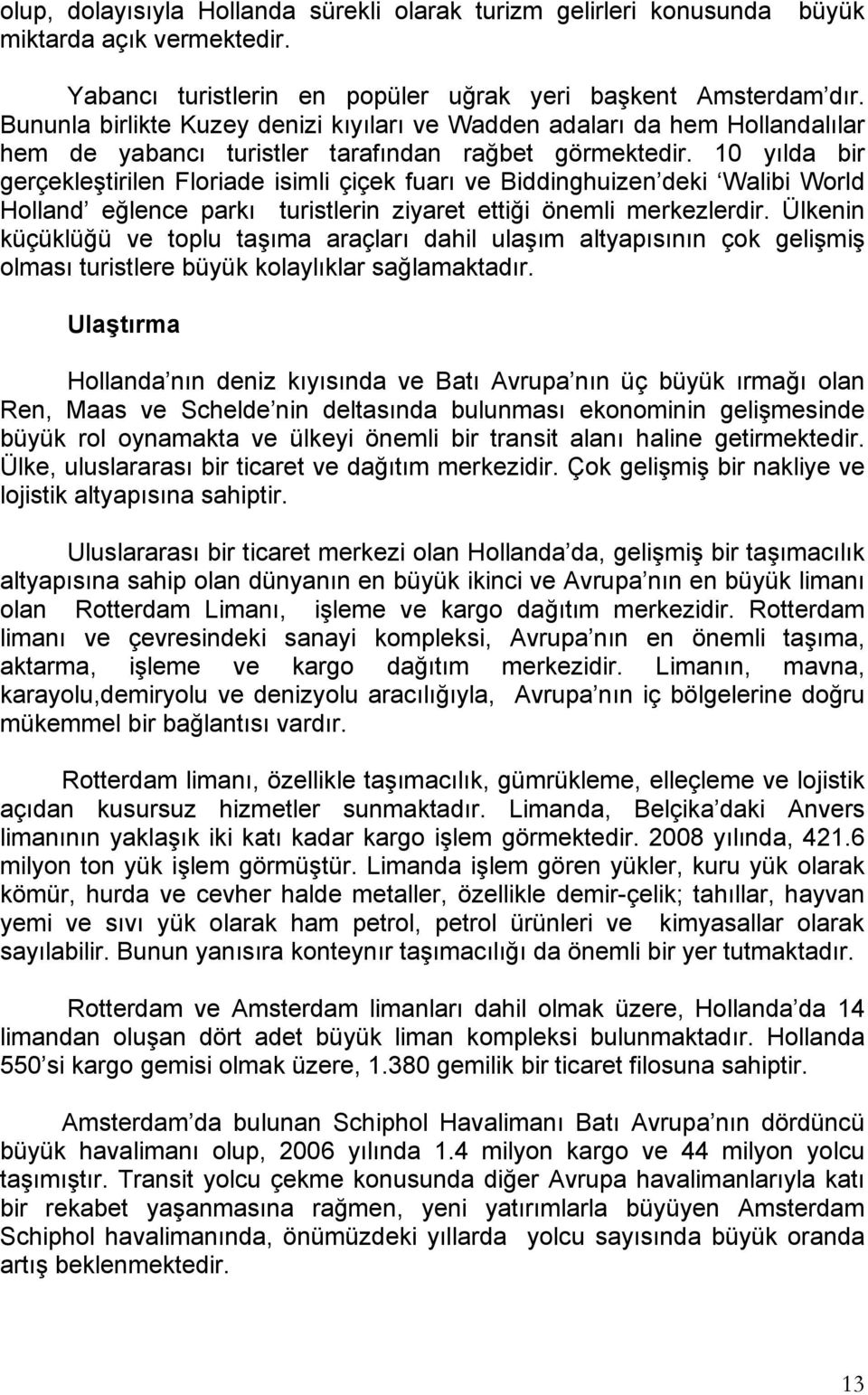 10 yılda bir gerçekleştirilen Floriade isimli çiçek fuarı ve Biddinghuizen deki Walibi World Holland eğlence parkı turistlerin ziyaret ettiği önemli merkezlerdir.