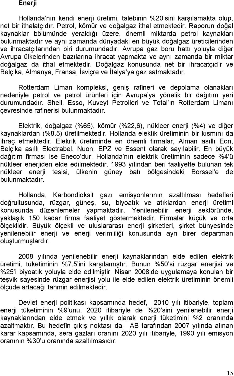 Avrupa gaz boru hattı yoluyla diğer Avrupa ülkelerinden bazılarına ihracat yapmakta ve aynı zamanda bir miktar doğalgaz da ithal etmektedir.