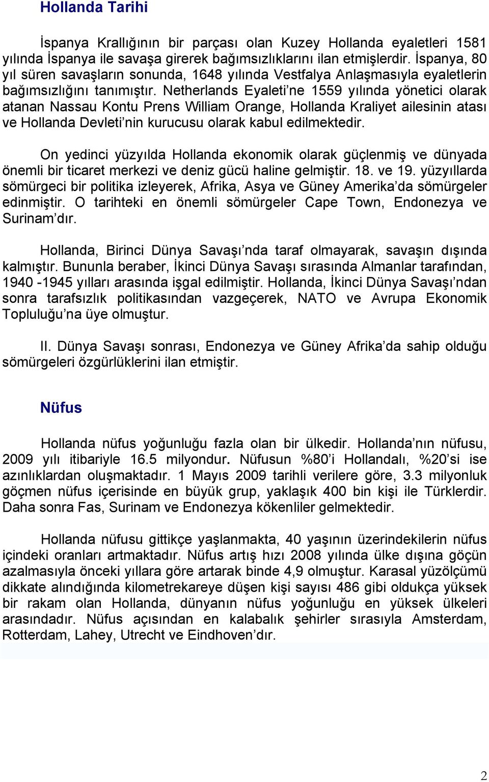 Netherlands Eyaleti ne 1559 yılında yönetici olarak atanan Nassau Kontu Prens William Orange, Hollanda Kraliyet ailesinin atası ve Hollanda Devleti nin kurucusu olarak kabul edilmektedir.